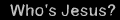 whosjesus_norm.gif (1430 bytes)